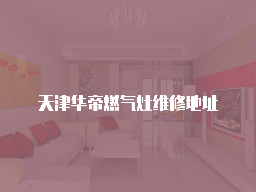 天津華帝燃氣灶維修地址