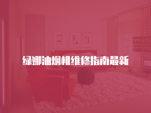 綠娜油煙機(jī)維修指南最新