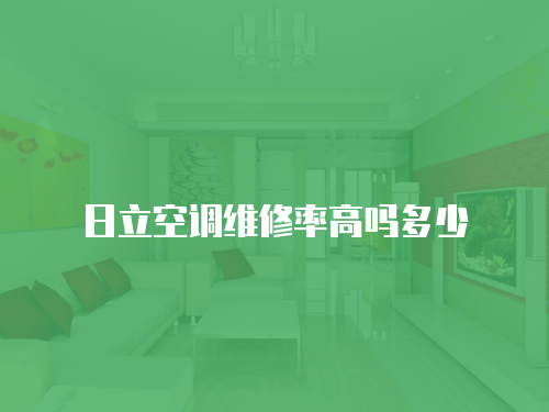 日立空調(diào)維修率高嗎多少
