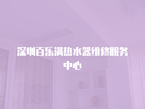 深圳百樂滿熱水器維修服務中心