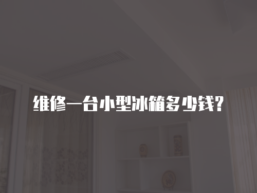 維修一臺小型冰箱多少錢？