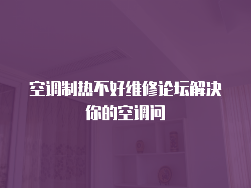 空調制熱不好維修論壇解決你的空調問