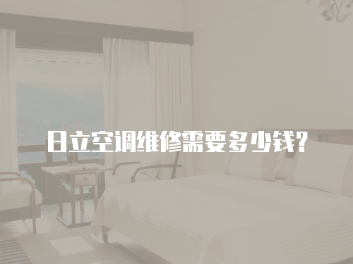 日立空調維修需要多少錢？
