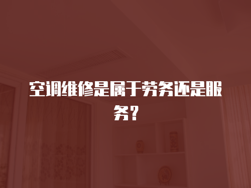 空調(diào)維修是屬于勞務(wù)還是服務(wù)？