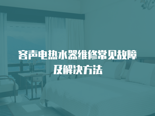 容聲電熱水器維修常見(jiàn)故障及解決方法