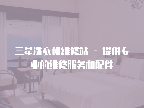 三星洗衣機維修站 - 提供專業的維修服務和配件