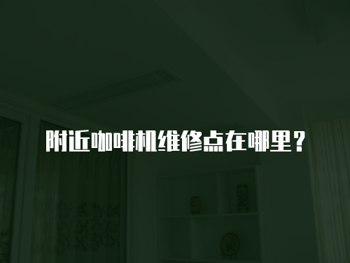 附近咖啡機(jī)維修點(diǎn)在哪里？