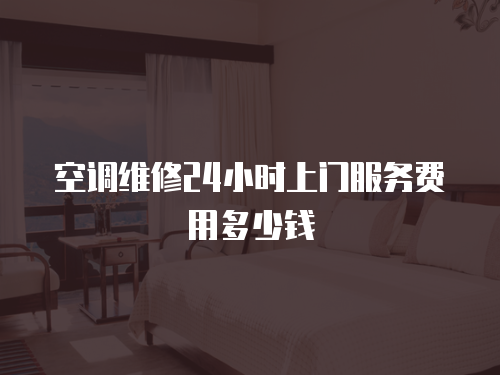 空調維修24小時上門服務費用多少錢