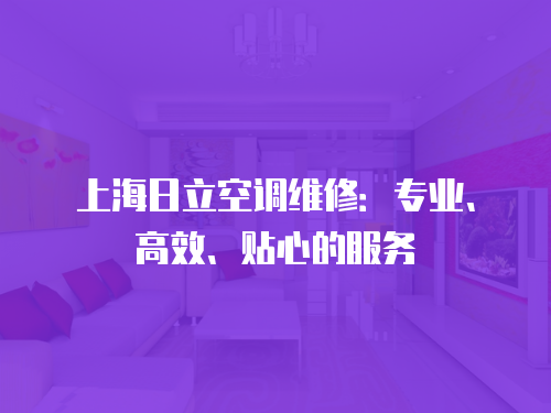 上海日立空調(diào)維修：專業(yè)、高效、貼心的服務(wù)