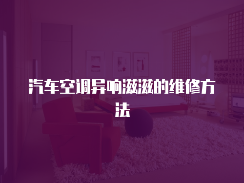 汽車(chē)空調(diào)異響滋滋的維修方法
