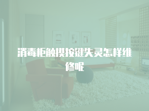 消毒柜觸摸按鍵失靈怎樣維修呢