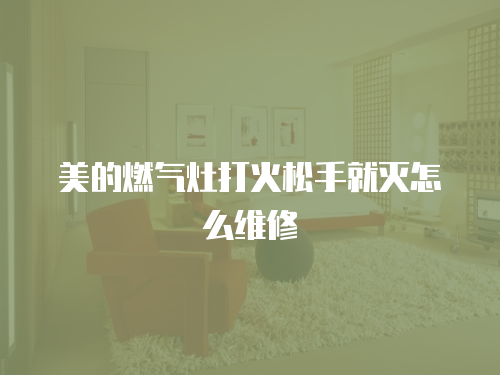 美的燃氣灶打火松手就滅怎么維修