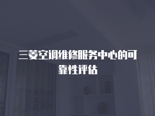 三菱空調維修服務中心的可靠性評估