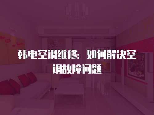 韓電空調維修：如何解決空調故障問題
