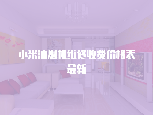 小米油煙機維修收費價格表最新