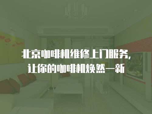北京咖啡機維修上門服務，讓你的咖啡機煥然一新