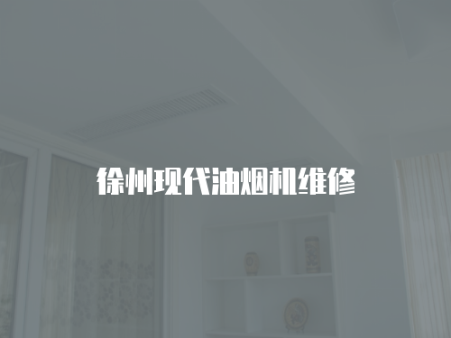 徐州現(xiàn)代油煙機(jī)維修