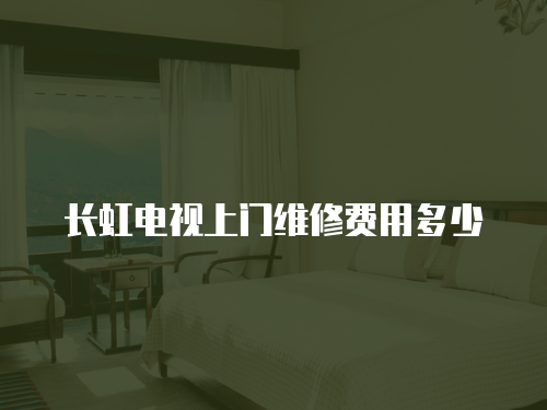 長虹電視上門維修費用多少