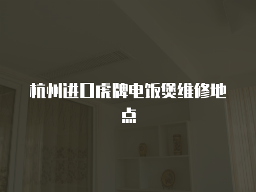 杭州進口虎牌電飯煲維修地點