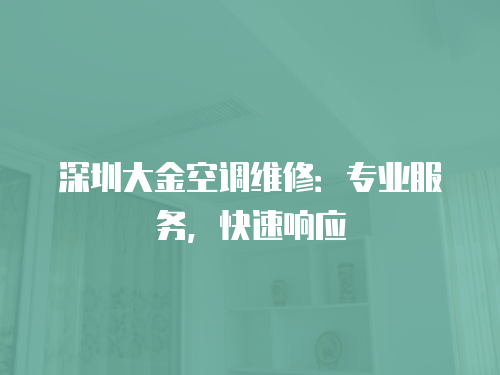 深圳大金空調(diào)維修：專業(yè)服務(wù)，快速響應(yīng)