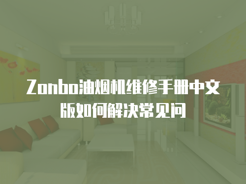 Zonbo油煙機(jī)維修手冊(cè)中文版如何解決常見(jiàn)問(wèn)