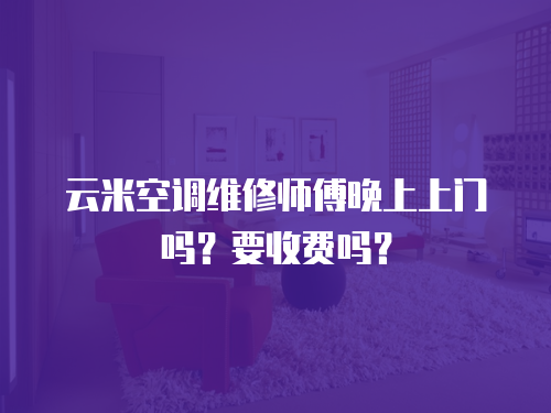 云米空調(diào)維修師傅晚上上門嗎？要收費嗎？