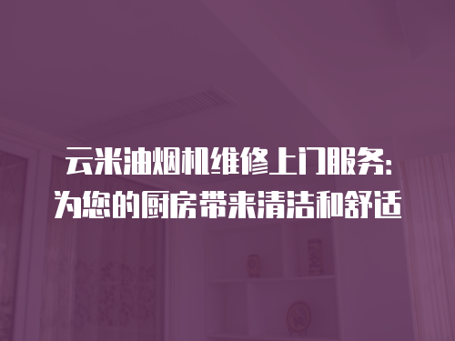 云米油煙機維修上門服務(wù)：為您的廚房帶來清潔和舒適