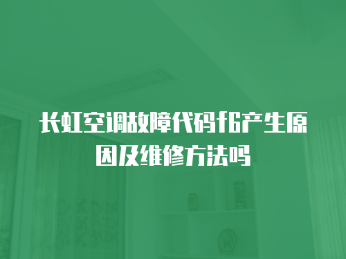 長虹空調故障代碼f6產生原因及維修方法嗎