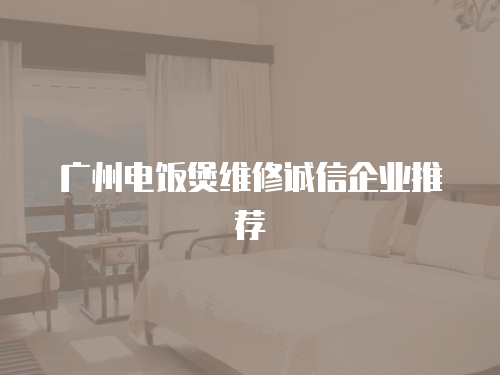 廣州電飯煲維修誠信企業推薦