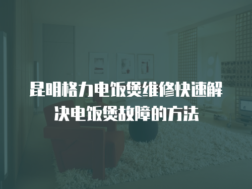 昆明格力電飯煲維修快速解決電飯煲故障的方法