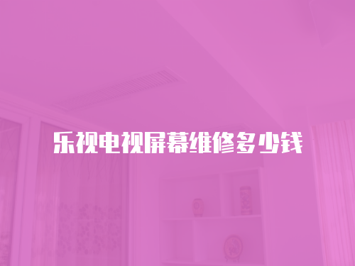 樂(lè)視電視屏幕維修多少錢