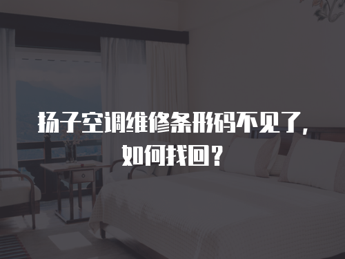 揚子空調(diào)維修條形碼不見了，如何找回？