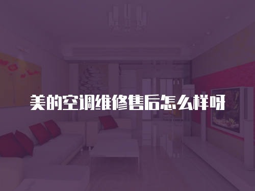 美的空調(diào)維修售后怎么樣呀