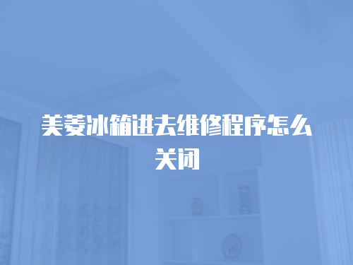 美菱冰箱進去維修程序怎么關閉