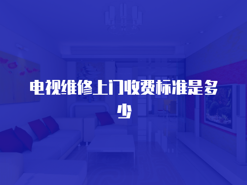 電視維修上門收費標(biāo)準(zhǔn)是多少
