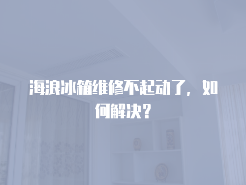 海浪冰箱維修不起動(dòng)了，如何解決？