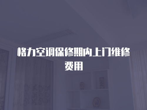 格力空調(diào)保修期內(nèi)上門維修費(fèi)用