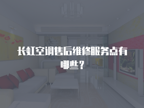 長虹空調售后維修服務點有哪些？