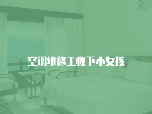 空調維修工救下小女孩