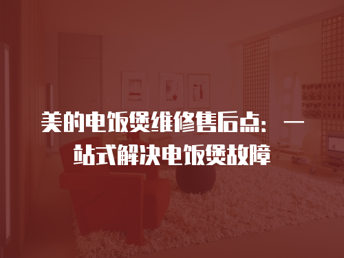 美的電飯煲維修售后點(diǎn)：一站式解決電飯煲故障