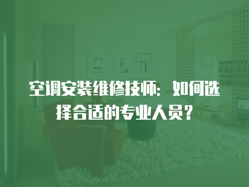 空調安裝維修技師：如何選擇合適的專業人員？