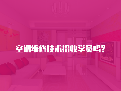 空調(diào)維修技術(shù)招收學(xué)員嗎？