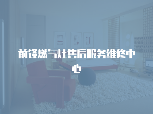 前鋒燃?xì)庠钍酆蠓?wù)維修中心