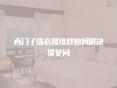 西門子洗衣機維修如何解決常見問