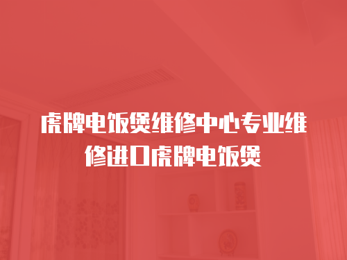 虎牌電飯煲維修中心專業維修進口虎牌電飯煲