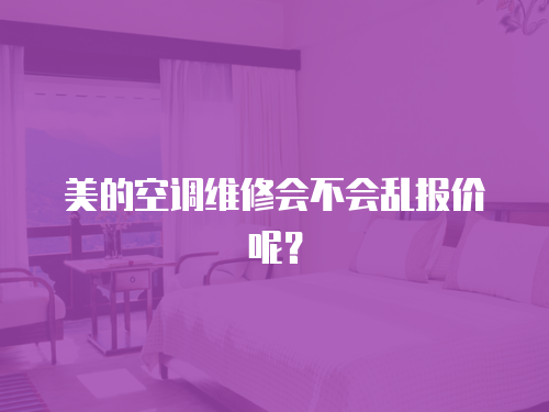 美的空調(diào)維修會不會亂報價呢？