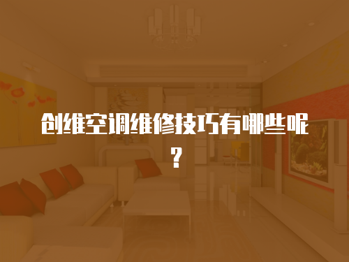 創(chuàng)維空調(diào)維修技巧有哪些呢？