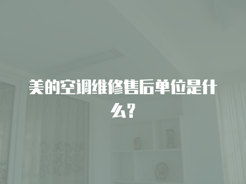 美的空調(diào)維修售后單位是什么？