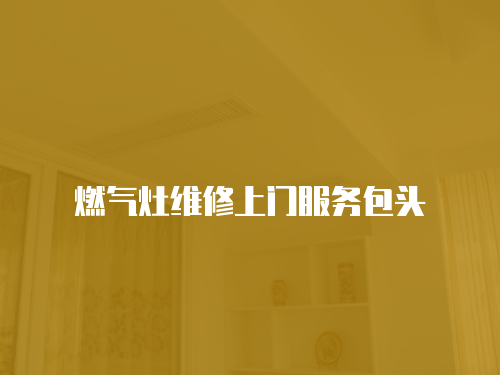 燃?xì)庠罹S修上門服務(wù)包頭