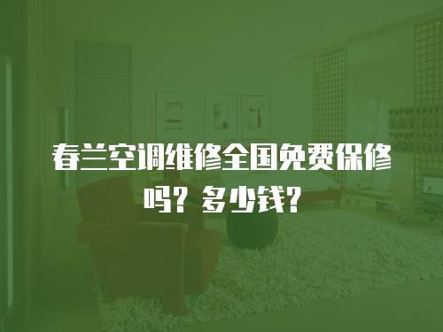 春蘭空調維修全國免費保修嗎？多少錢？